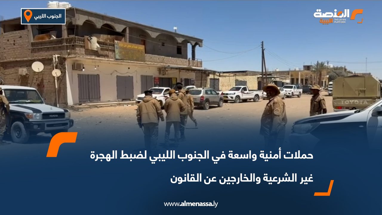 حملات أمنية واسعة في الجنوب الليبي لضبط الهجرة غير الشرعية والخارجين عن القانون