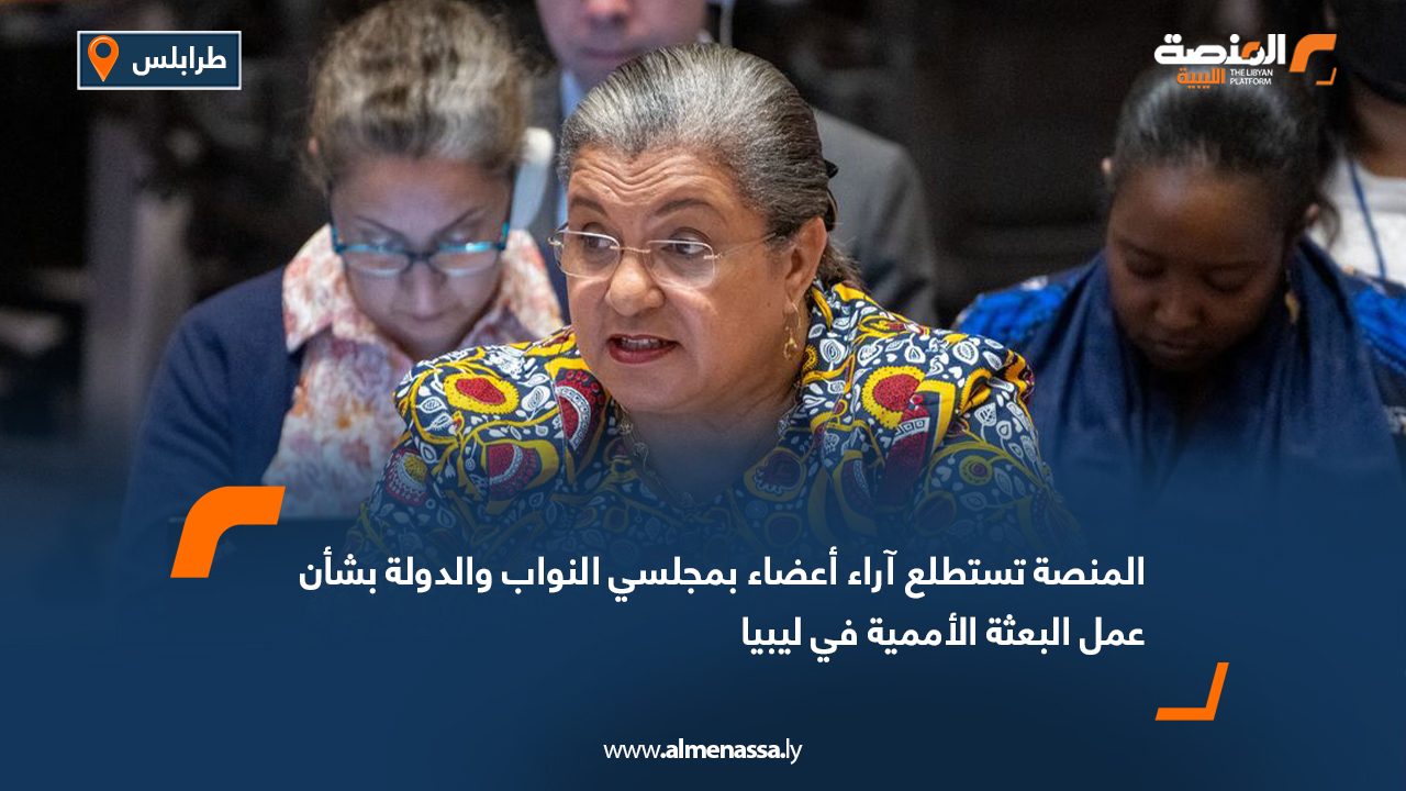 المنصة تستطلع آراء أعضاء بمجلسي النواب والدولة بشأن عمل البعثة الأممية في ليبيا