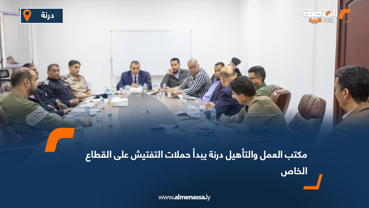 مكتب العمل والتأهيل درنة يبدأ حملات التفتيش على القطاع الخاص
