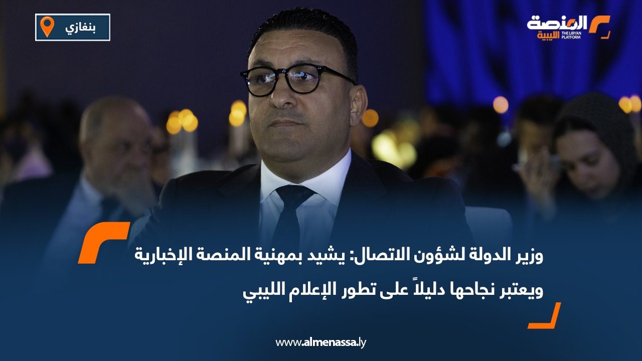وزير الدولة لشؤون الاتصال: يشيد بمهنية المنصة الإخبارية ويعتبر نجاحها دليلاً على تطور الإعلام الليبي