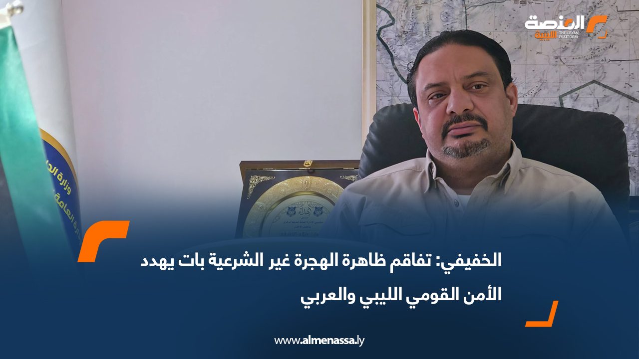 الخفيفي: تفاقم ظاهرة الهجرة غير الشرعية بات يهدد الأمن القومي الليبي والعربي
