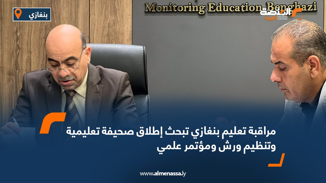 مراقبة تعليم بنغازي تبحث إطلاق صحيفة تعليمية وتنظيم ورش ومؤتمر علمي