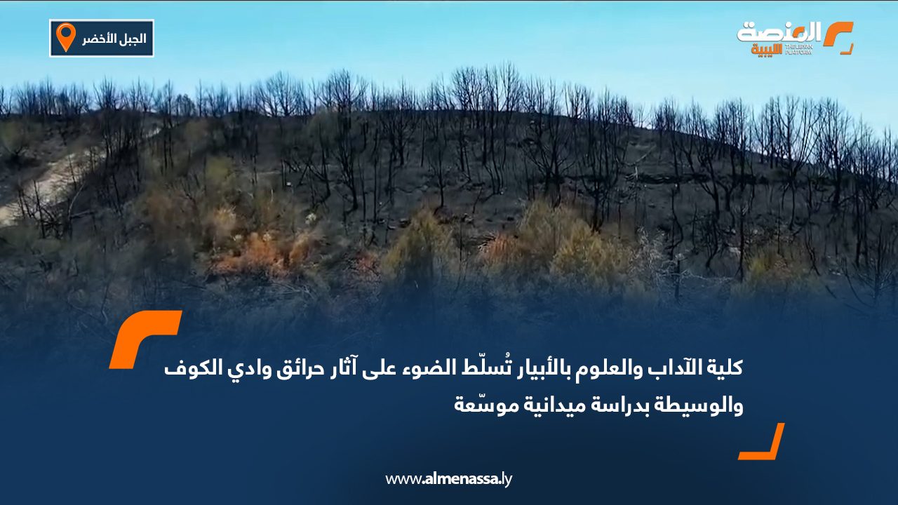كلية الآداب والعلوم بالأبيار تُسلّط الضوء على آثار حرائق وادي الكوف والوسيطة بدراسة ميدانية موسّعة