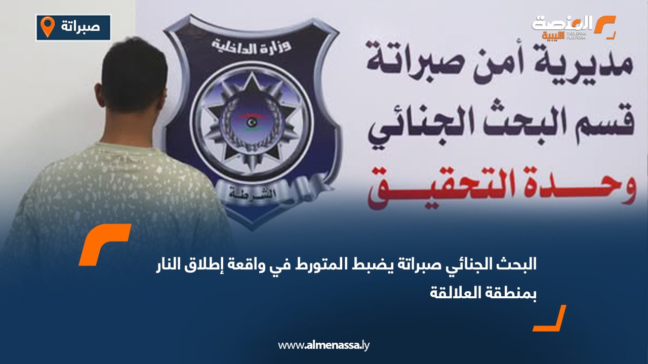 البحث الجنائي صبراتة يضبط المتورط في واقعة إطلاق النار بمنطقة العلالقة