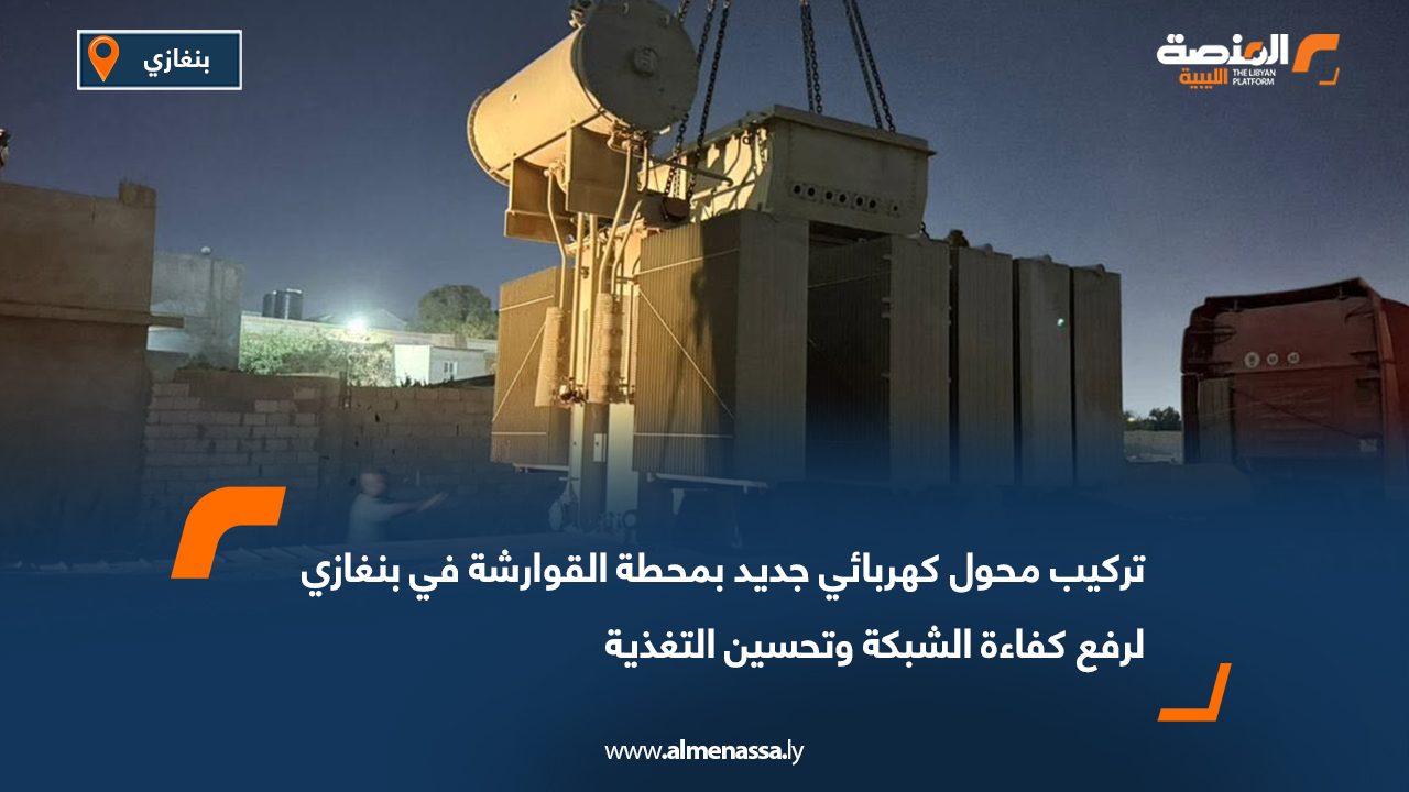 تركيب محول كهربائي جديد بمحطة القوارشة في بنغازي لرفع كفاءة الشبكة وتحسين التغذية