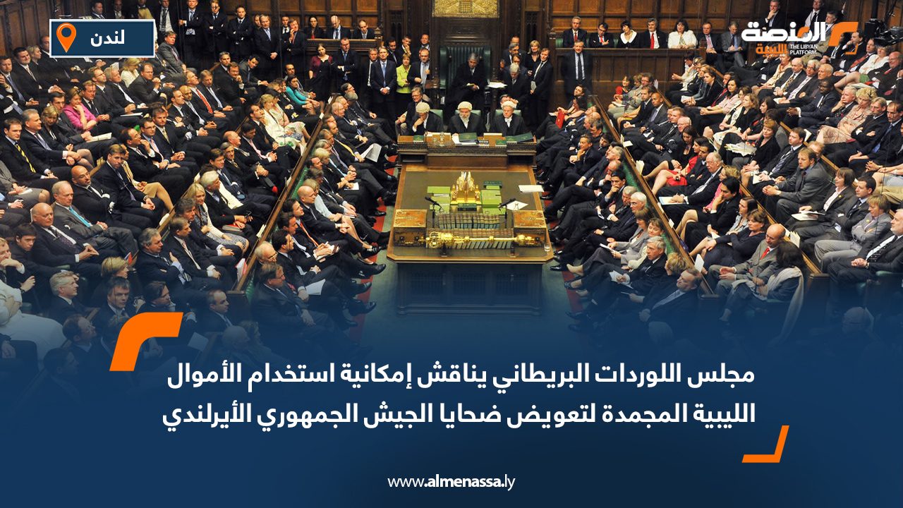 مجلس اللوردات البريطاني يناقش إمكانية استخدام الأموال الليبية المجمدة لتعويض ضحايا الجيش الجمهوري الأيرلندي