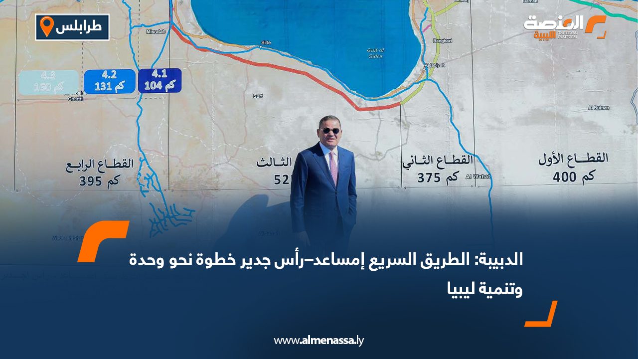 الدبيبة: الطريق السريع إمساعد–رأس جدير خطوة نحو وحدة وتنمية ليبيا