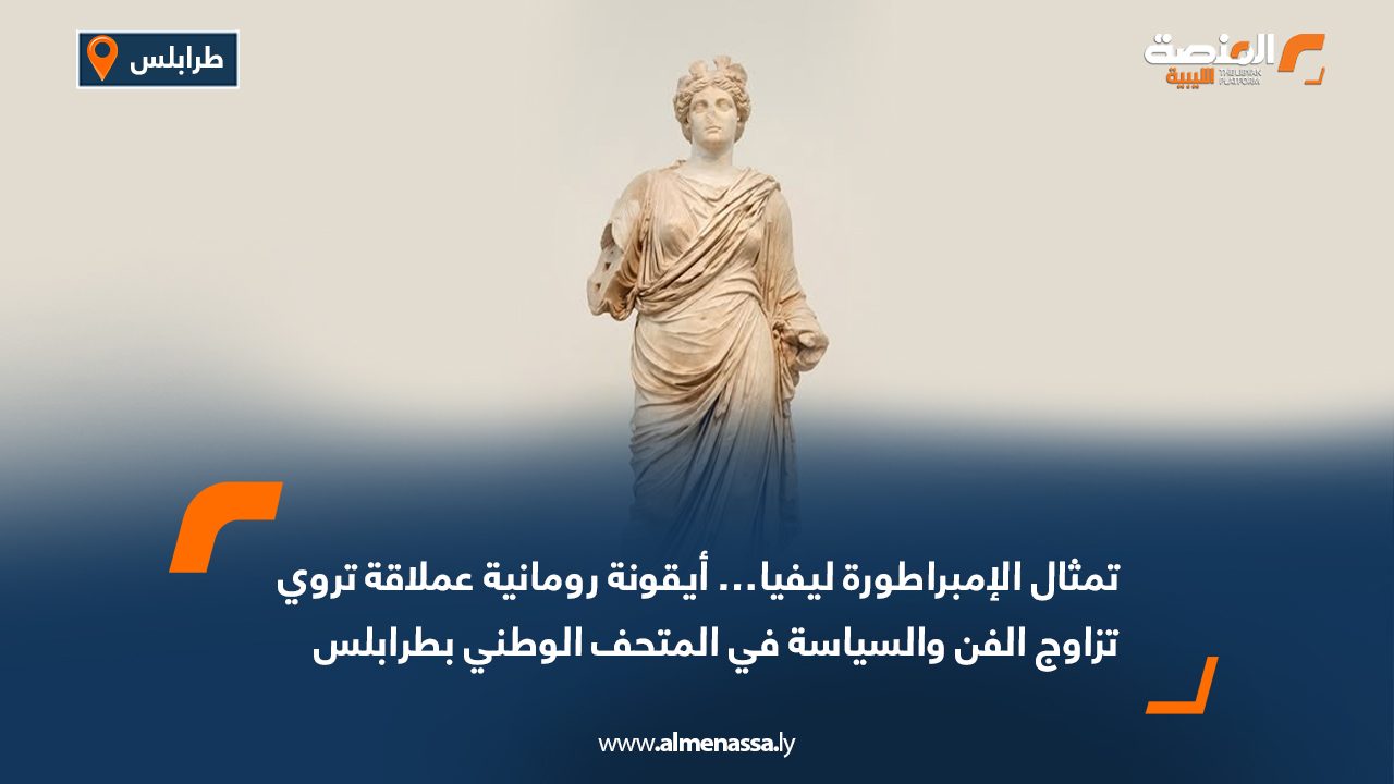 تمثال الإمبراطورة ليفيا… أيقونة رومانية عملاقة تروي تزاوج الفن والسياسة في المتحف الوطني بطرابلس