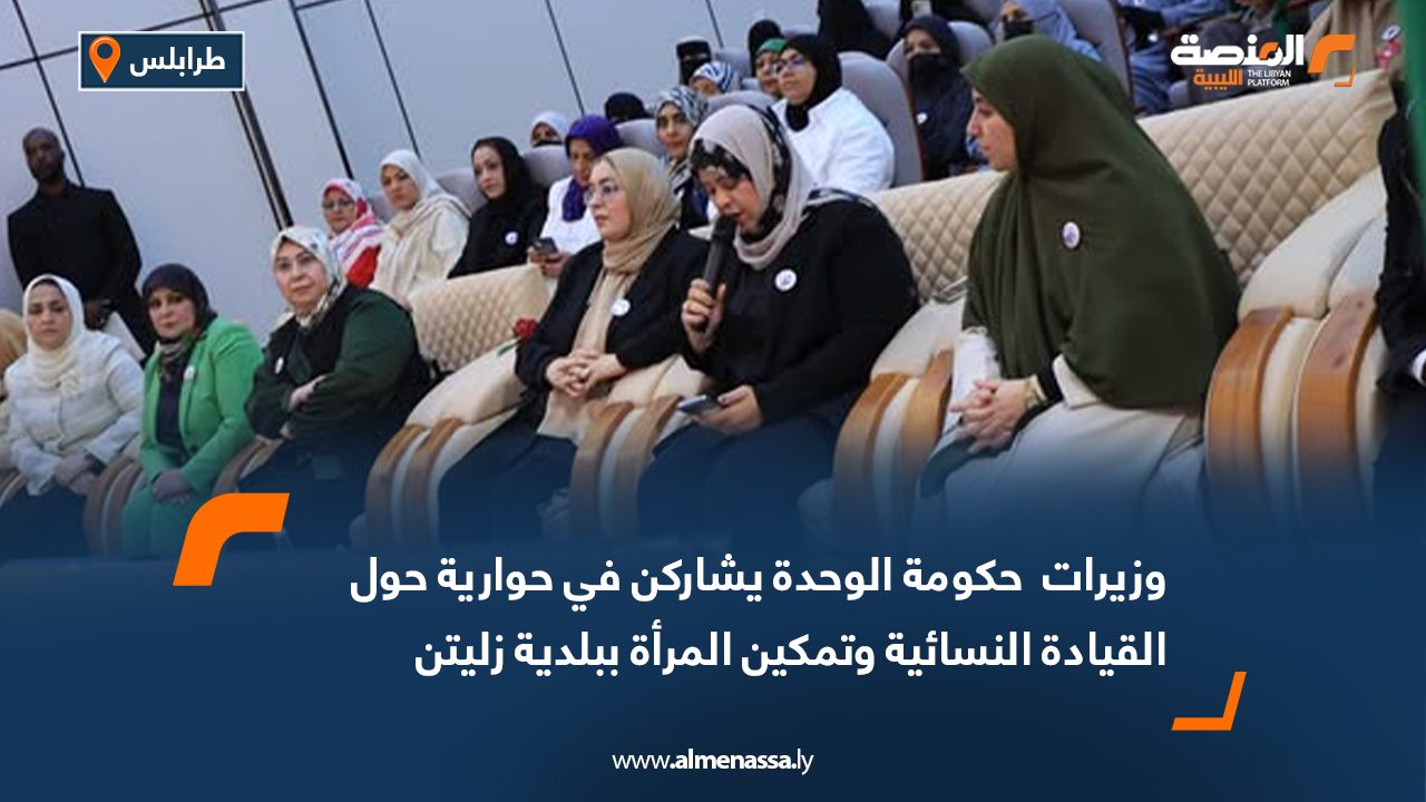 وزيرات حكومة الوحدة يشاركن في حوارية حول القيادة النسائية وتمكين المرأة ببلدية زليتن