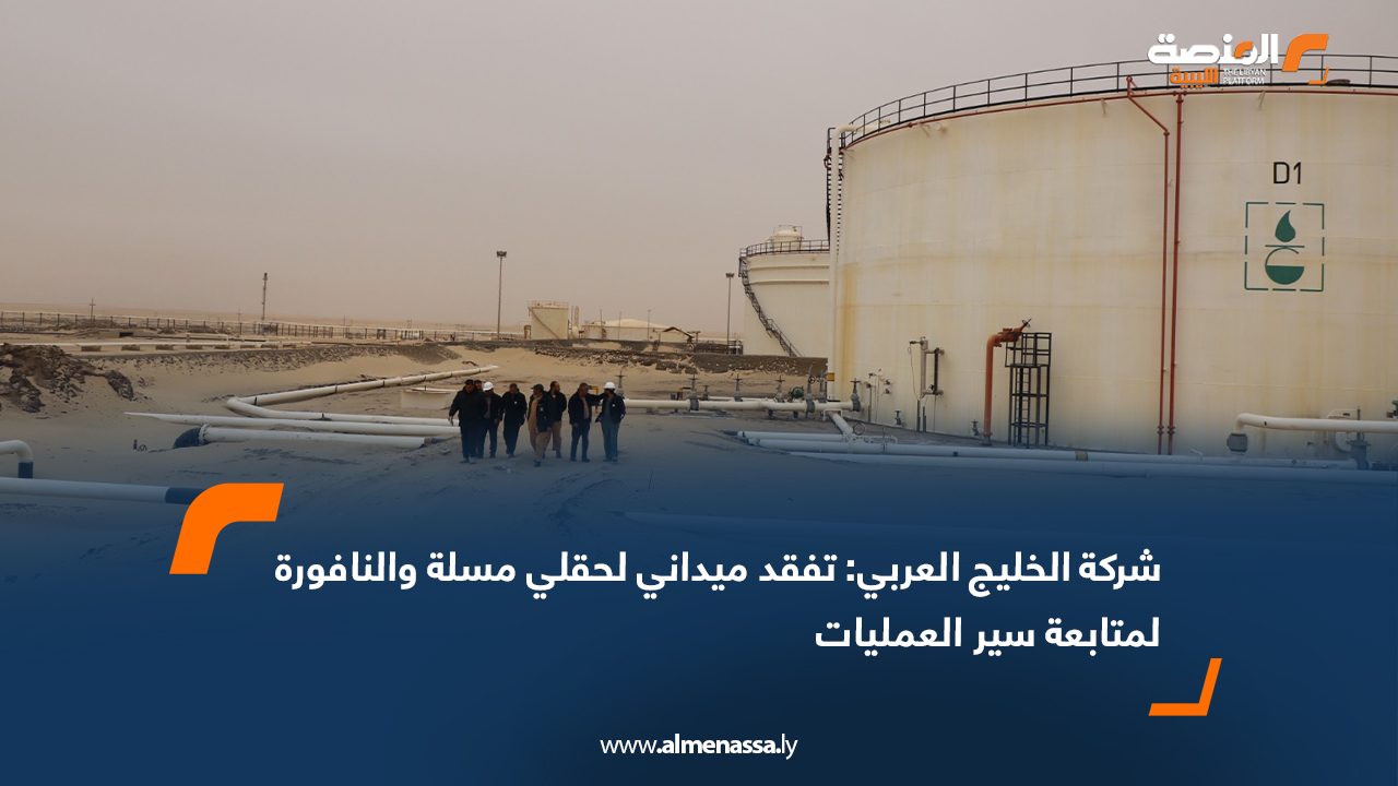 شركة الخليج العربي: تفقد ميداني لحقلي مسلة والنافورة لمتابعة سير العمليات