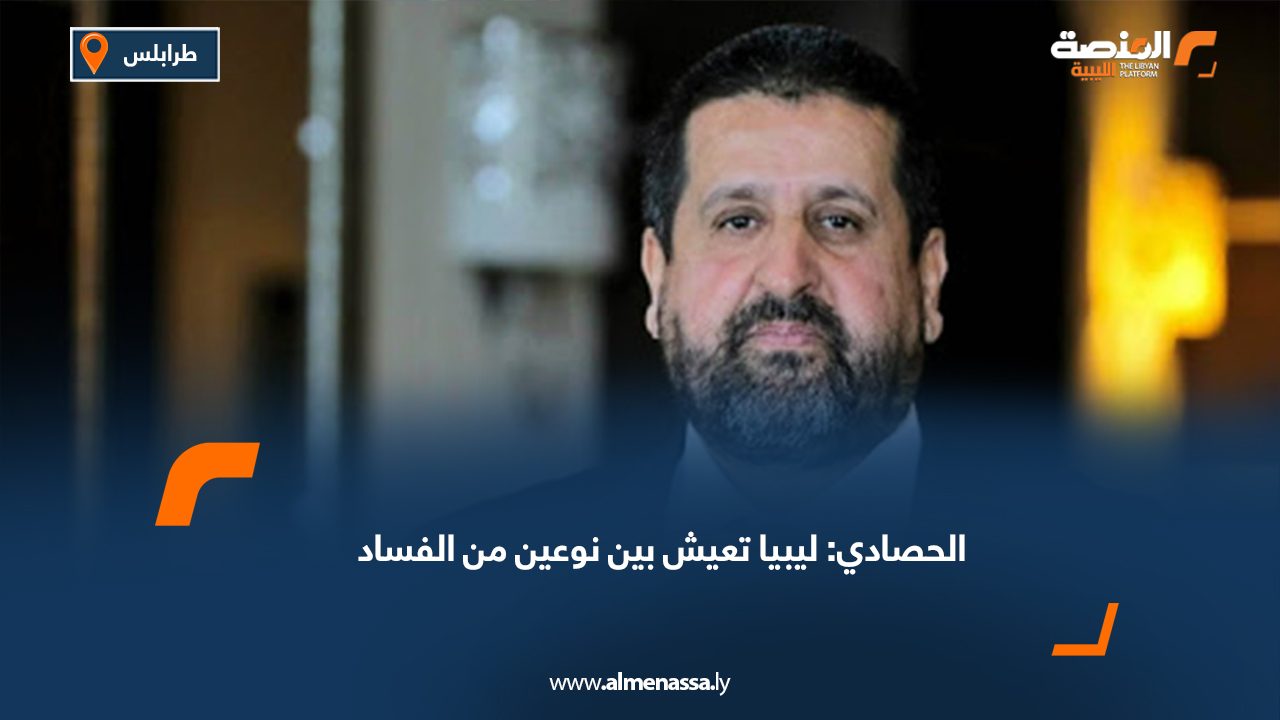 الحصادي: ليبيا تعيش بين نوعين من الفساد