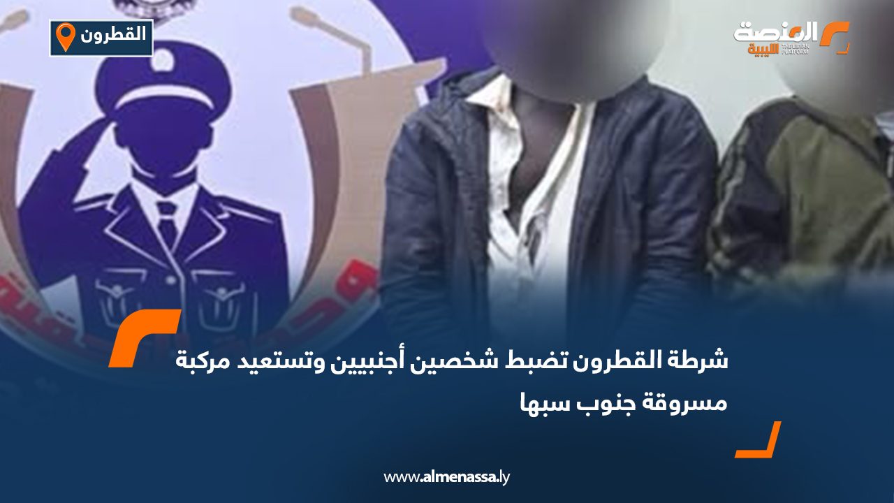 شرطة القطرون تضبط شخصين أجنبيين وتستعيد مركبة مسروقة جنوب سبها