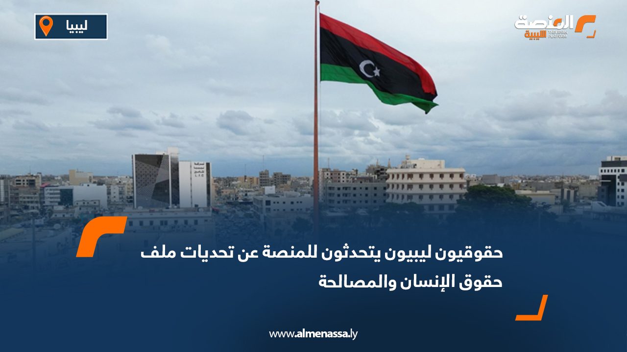 حقوقيون ليبيون يتحدثون لـ "المنصة" عن تحديات ملف حقوق الإنسان والمصالحة