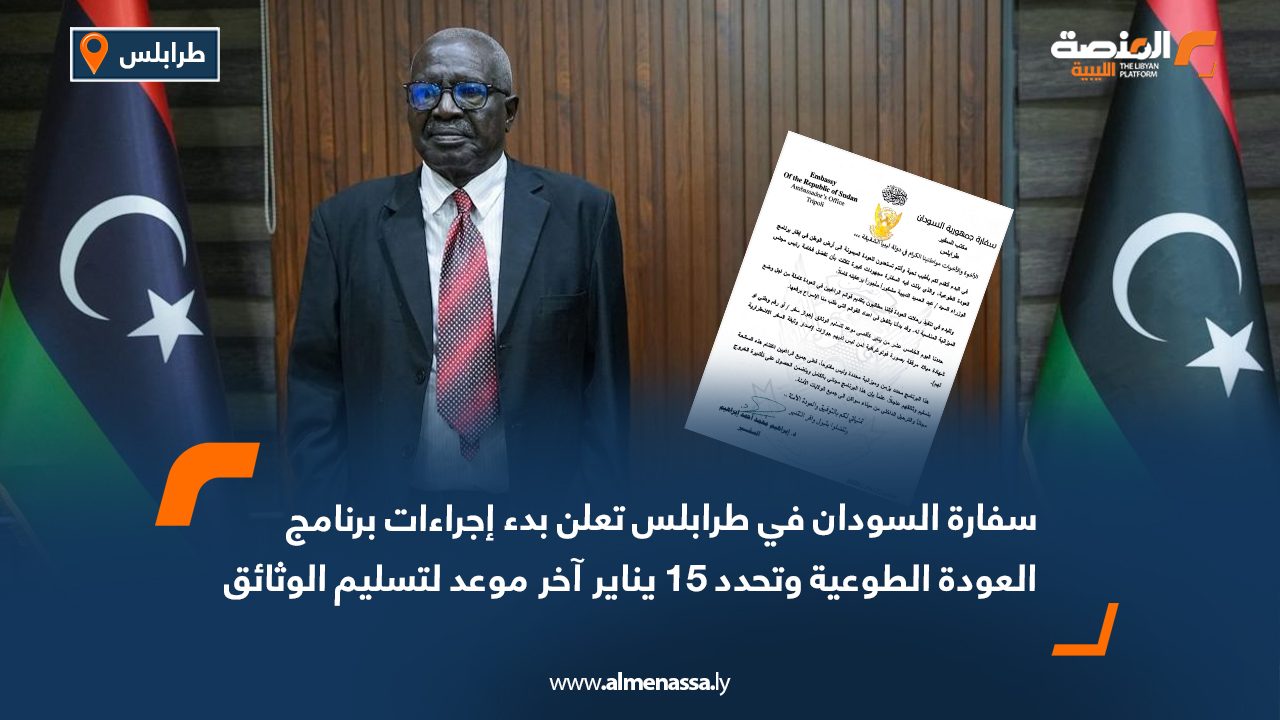 سفارة السودان في طرابلس تعلن بدء إجراءات برنامج العودة الطوعية وتحدد 15 يناير آخر موعد لتسليم الوثائق