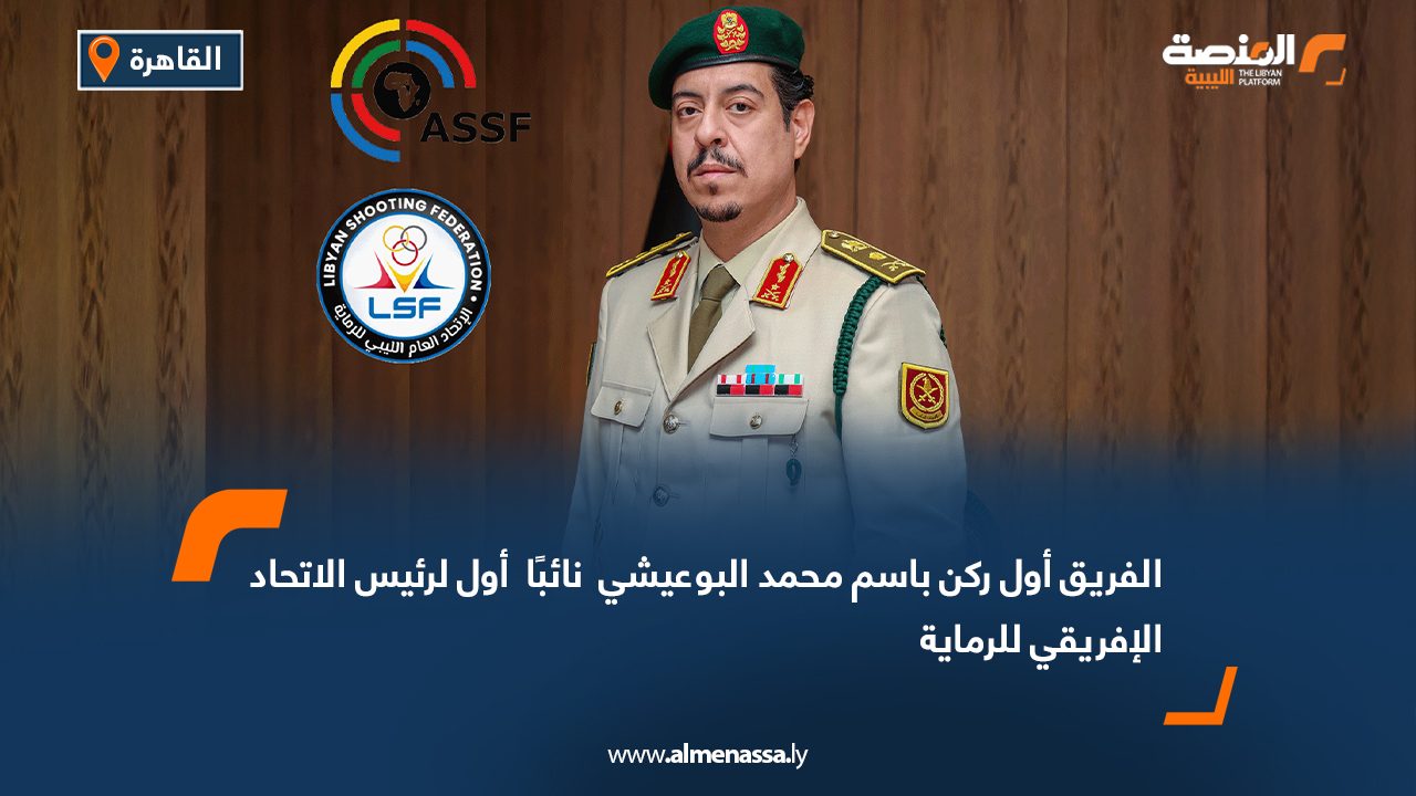 الفريق أول ركن باسم محمد البوعيشي نائبًا أول لرئيس الاتحاد الإفريقي للرماية