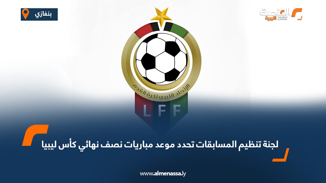 لجنة تنظيم المسابقات تحدد موعد مباريات نصف نهائي كأس ليبيا
