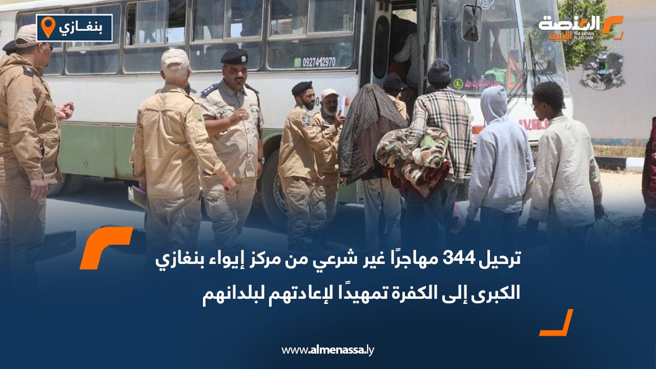 ترحيل 344 مهاجرًا غير شرعي من مركز إيواء بنغازي الكبرى إلى الكفرة تمهيدًا لإعادتهم لبلدانهم
