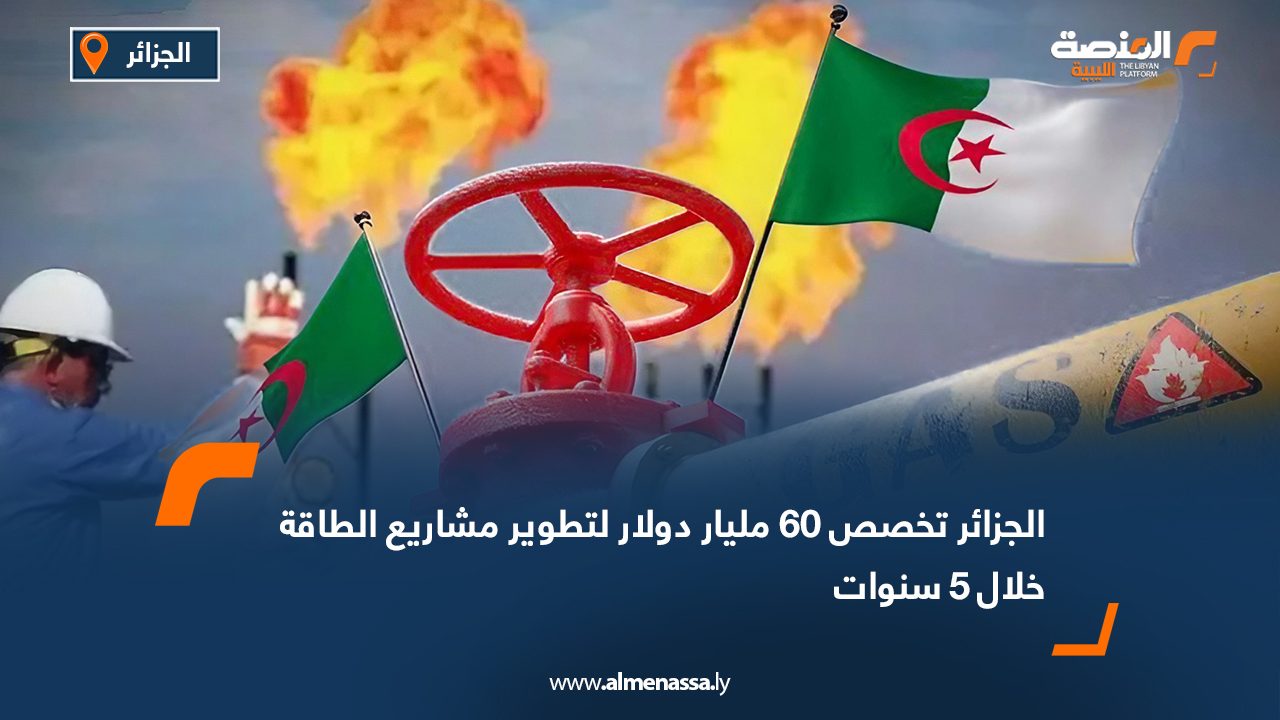 الجزائر تخصص 60 مليار دولار لتطوير مشاريع الطاقة خلال 5 سنوات