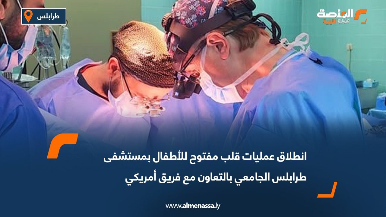 انطلاق عمليات قلب مفتوح للأطفال بمستشفى طرابلس الجامعي بالتعاون مع فريق أمريكي
