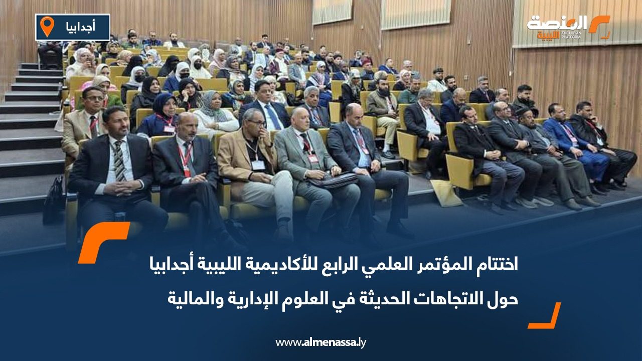 اختتام المؤتمر العلمي الرابع للأكاديمية الليبية أجدابيا حول الاتجاهات الحديثة في العلوم الإدارية والمالية
