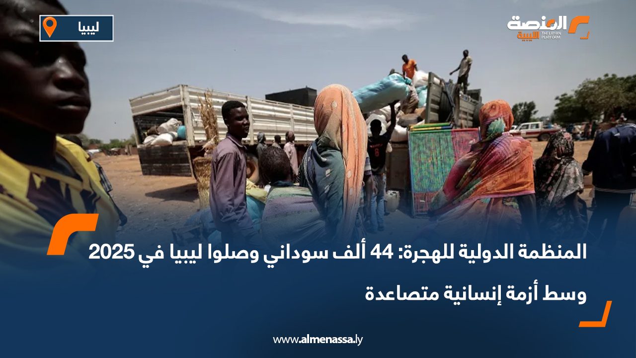 المنظمة الدولية للهجرة: 44 ألف سوداني وصلوا ليبيا في 2025 وسط أزمة إنسانية متصاعدة
