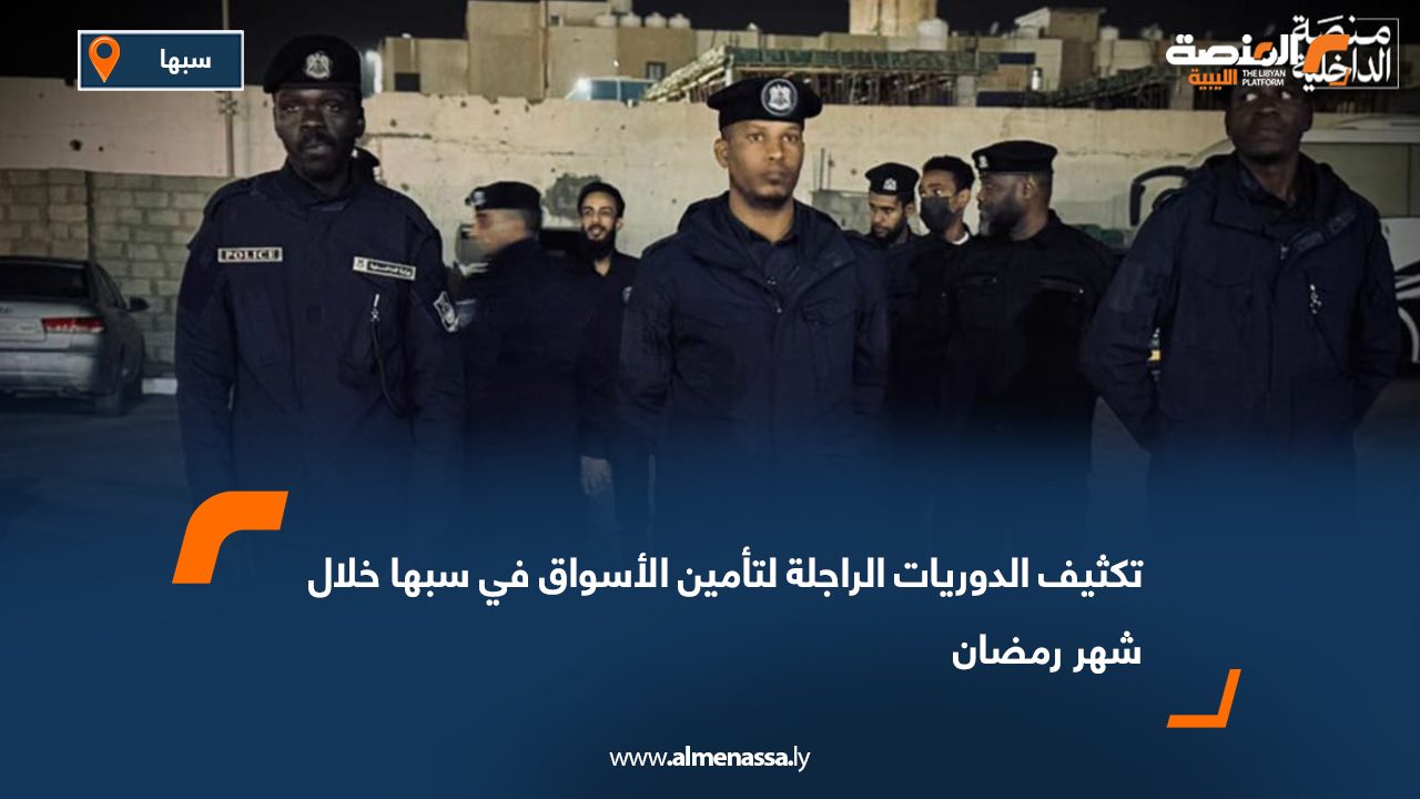 تكثيف الدوريات الراجلة لتأمين الأسواق في سبها خلال شهر رمضان