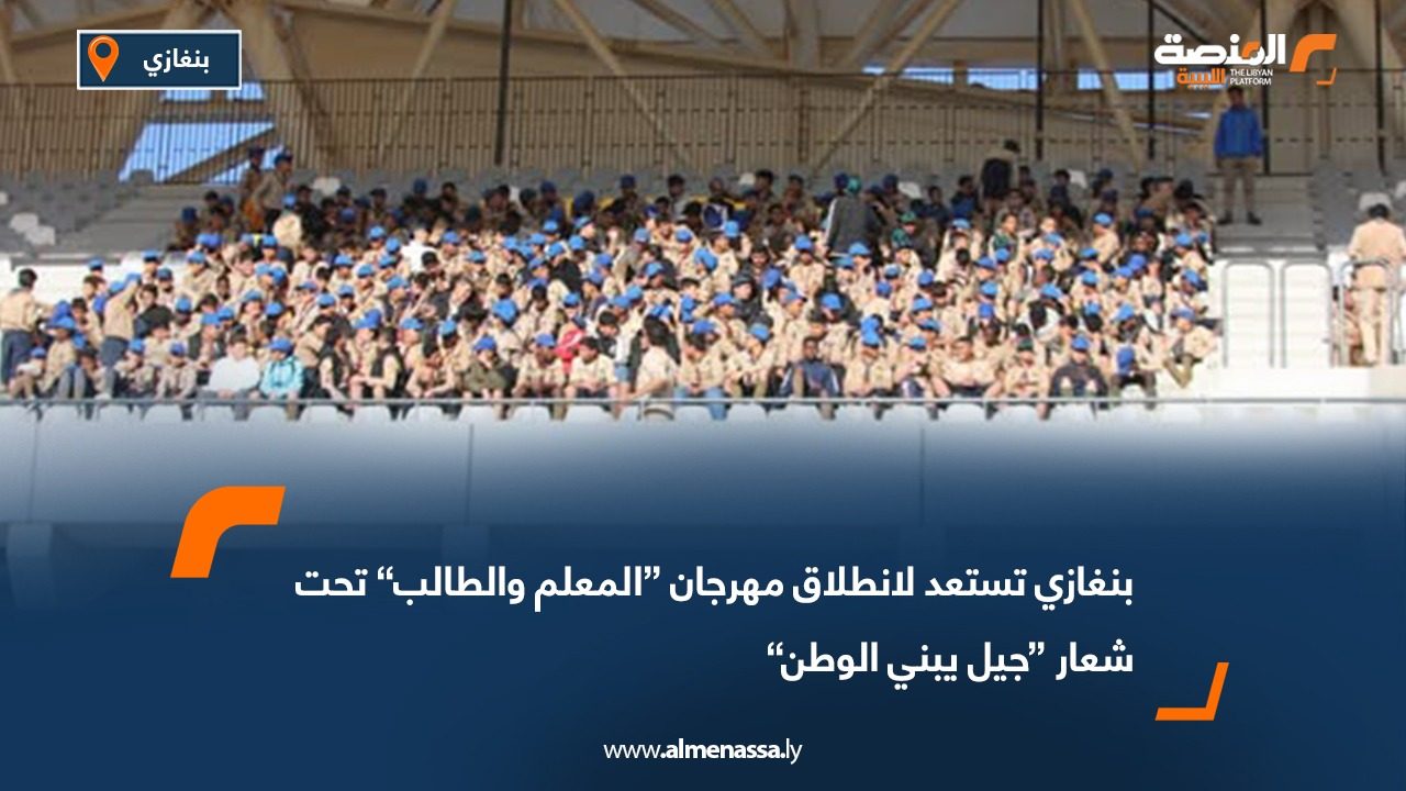 بنغازي تستعد لانطلاق مهرجان “المعلم والطالب” تحت شعار “جيل يبني الوطن”