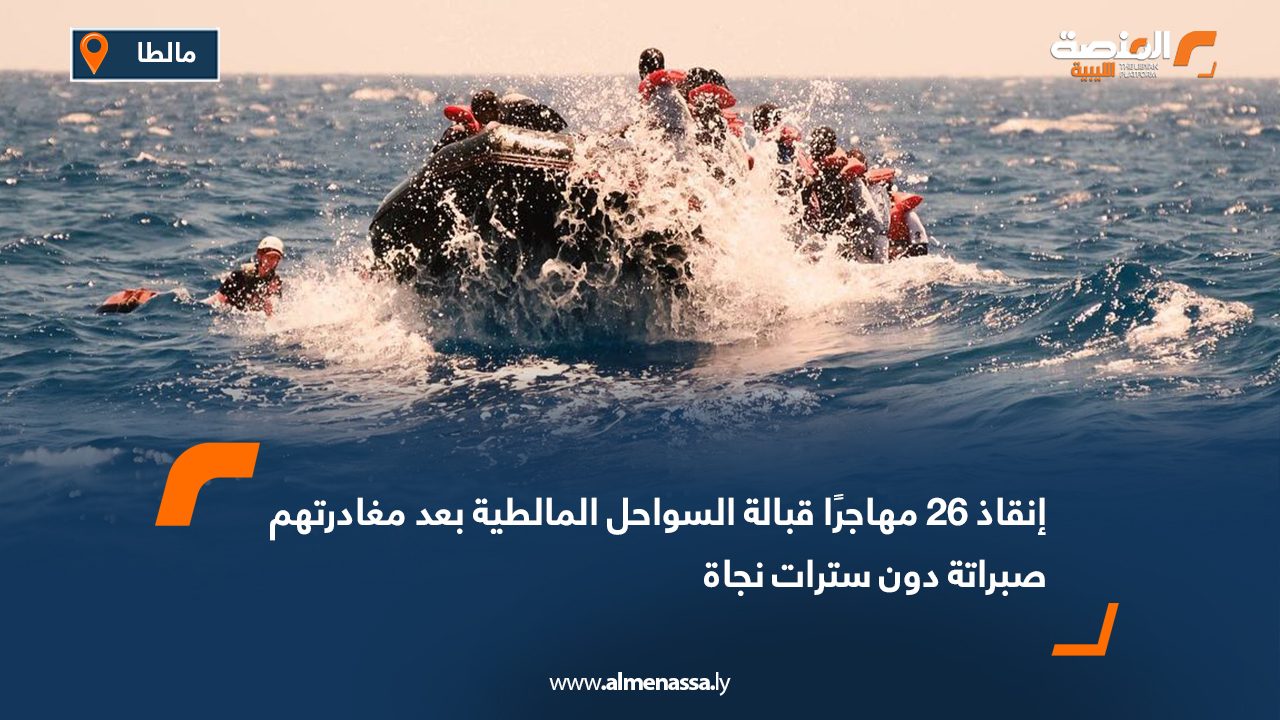 إنقاذ 26 مهاجرًا قبالة السواحل المالطية بعد مغادرتهم صبراتة دون سترات نجاة