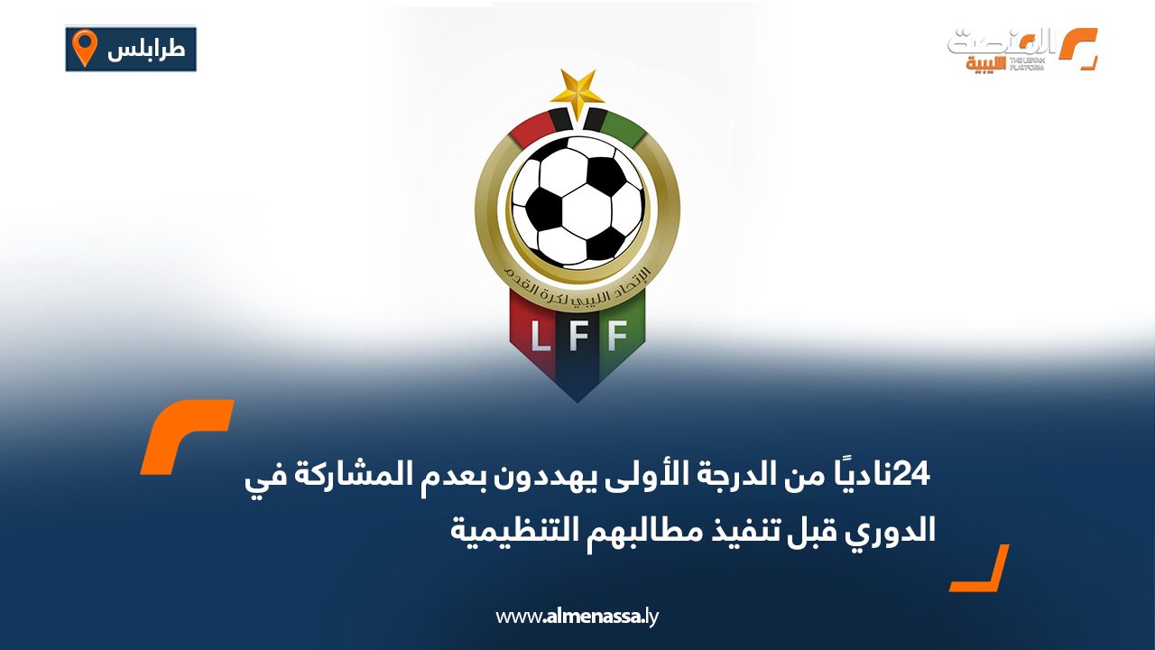 24ناديًا من الدرجة الأولى يهددون بعدم المشاركة في الدوري قبل تنفيذ مطالبهم التنظيمية