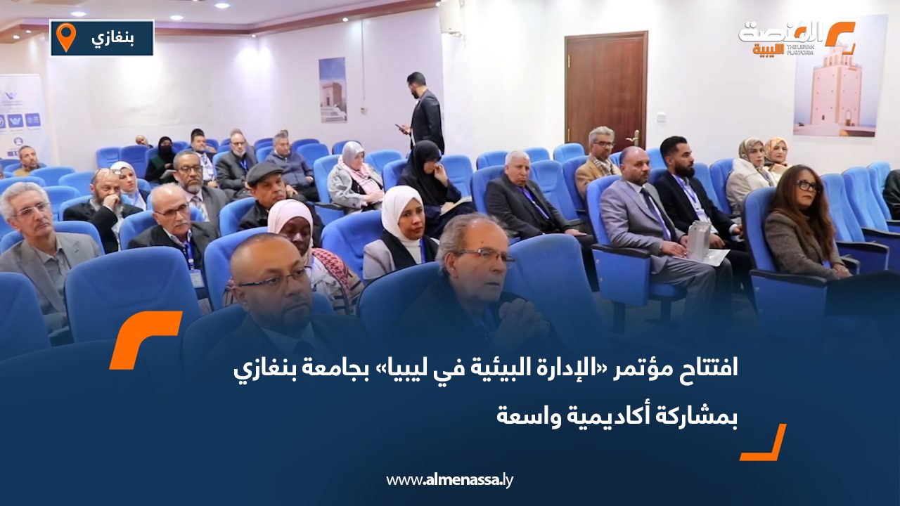 افتتاح مؤتمر «الإدارة البيئية في ليبيا» بجامعة بنغازي بمشاركة أكاديمية واسعة