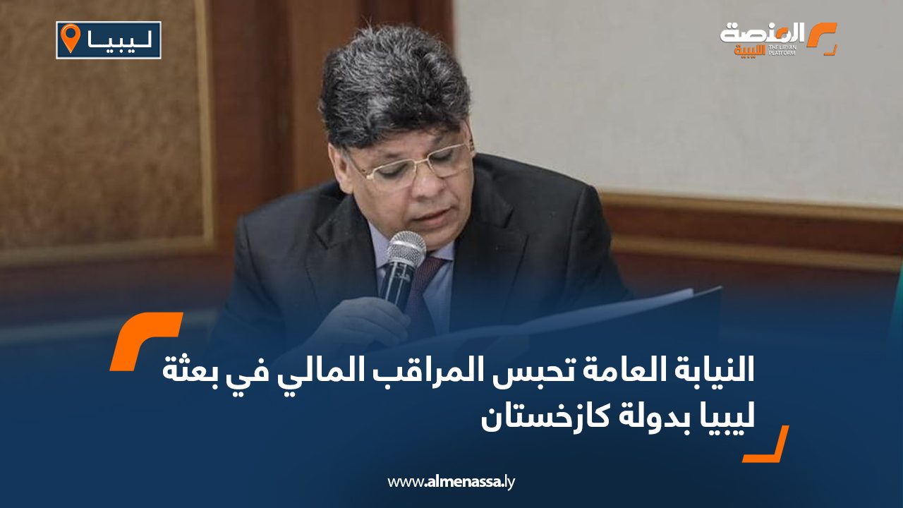 النيابة العامة تحبس المراقب المالي في بعثة ليبيا بدولة كازخستان