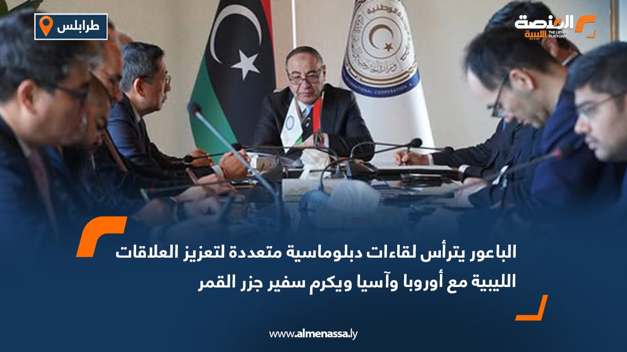الباعور يترأس لقاءات دبلوماسية متعددة لتعزيز العلاقات الليبية مع أوروبا وآسيا ويكرم سفير جزر القمر
