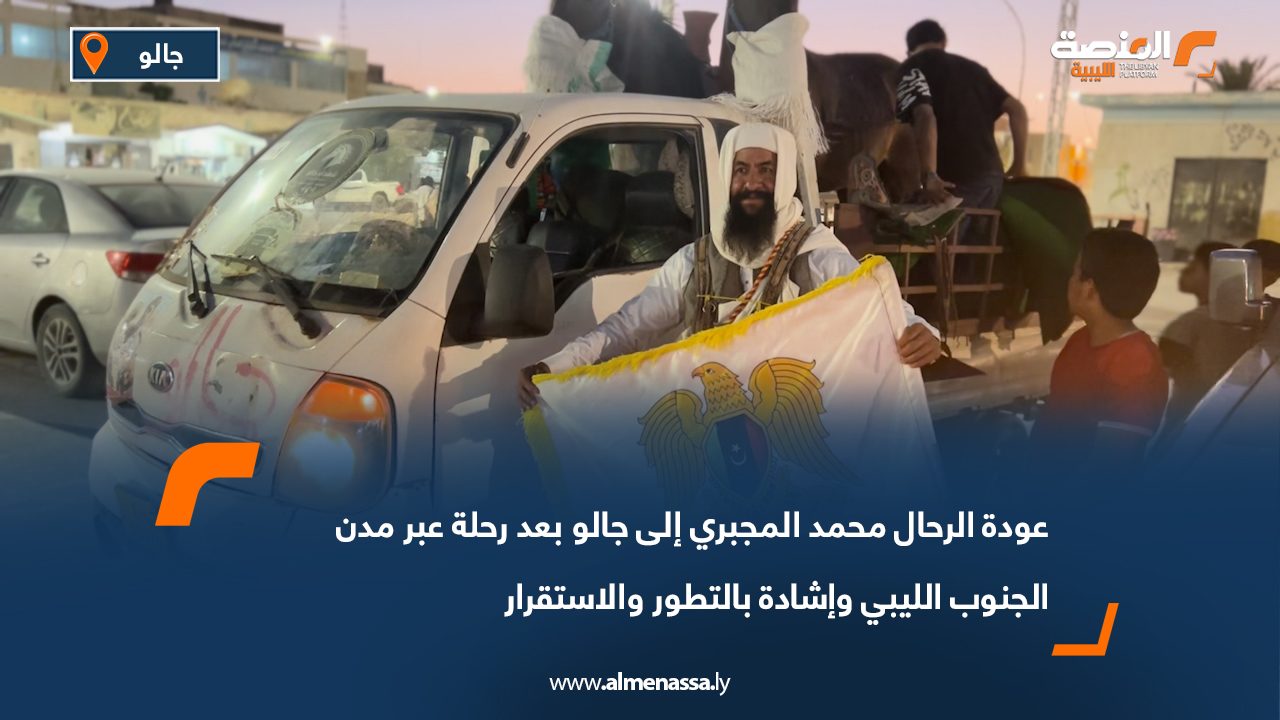 عودة الرحال محمد المجبري إلى جالو بعد رحلة عبر مدن الجنوب الليبي وإشادة بالتطور والاستقرار