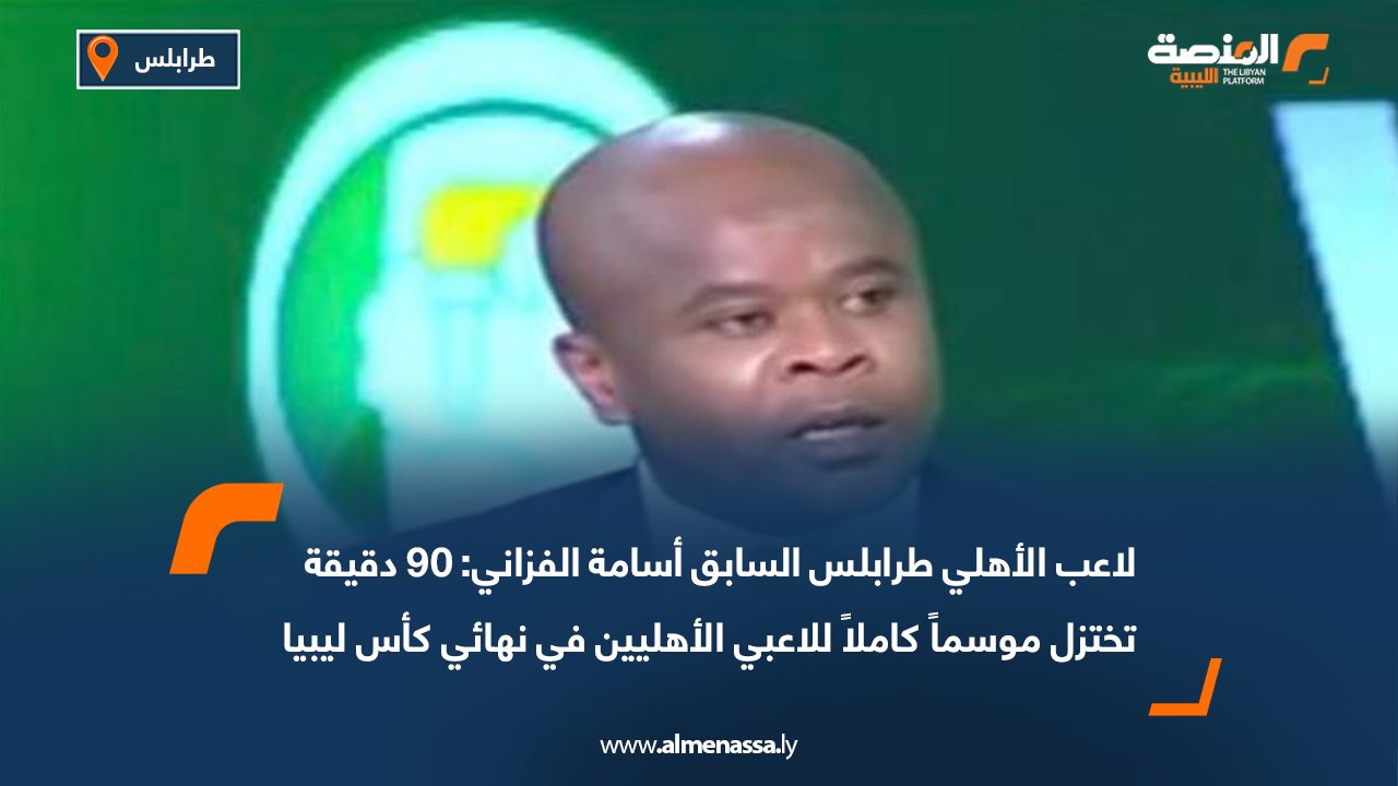 لاعب الأهلي طرابلس السابق أسامة الفزاني: 90 دقيقة تختزل موسماً كاملاً للاعبي الأهليين في نهائي كأس ليبيا