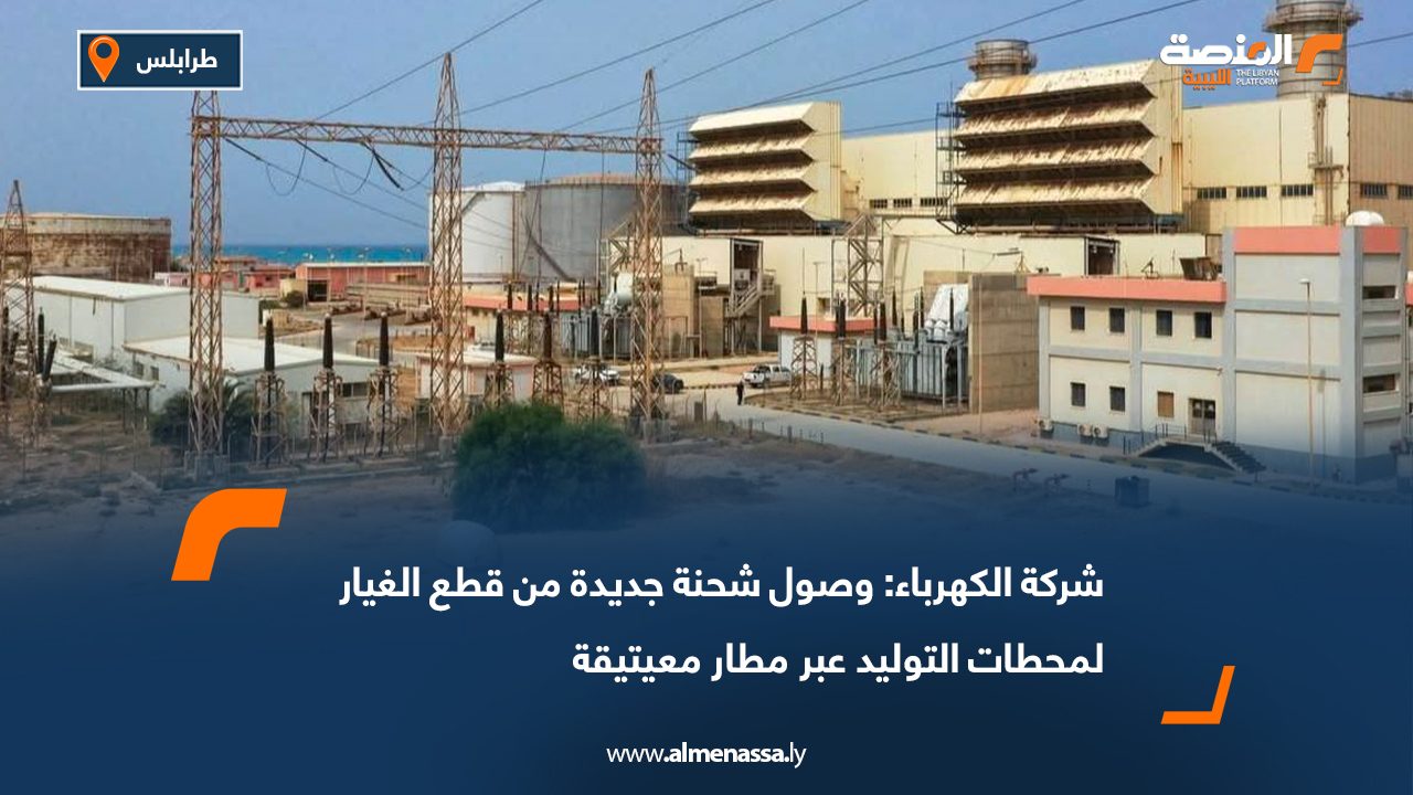 شركة الكهرباء: وصول شحنة جديدة من قطع الغيار لمحطات التوليد عبر مطار معيتيقة