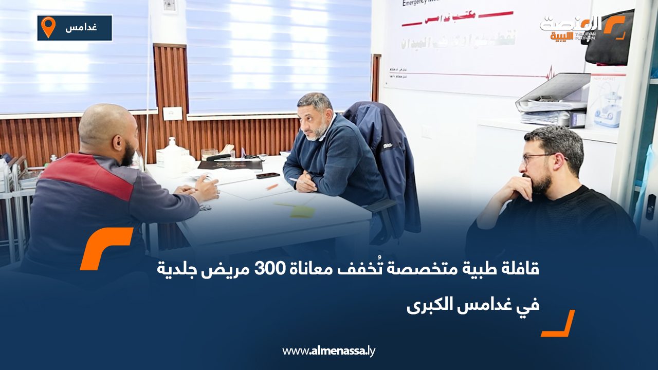 قافلة طبية متخصصة تُخفف معاناة 300 مريض جلدية في غدامس الكبرى