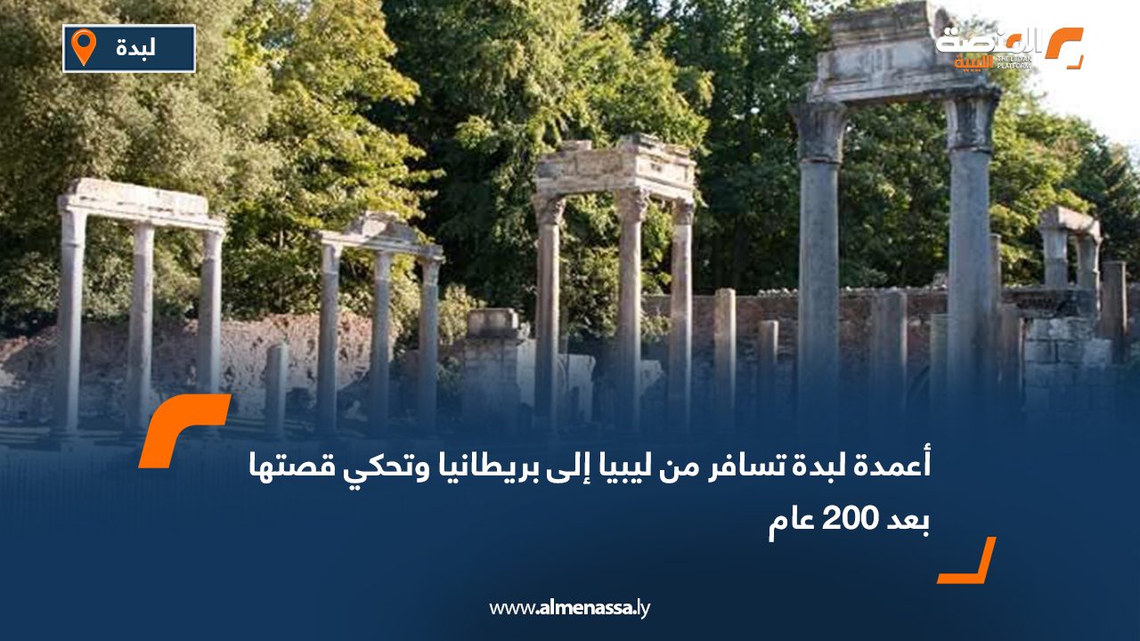 أعمدة لبدة تسافر من ليبيا إلى بريطانيا وتحكي قصتها بعد 200 عام