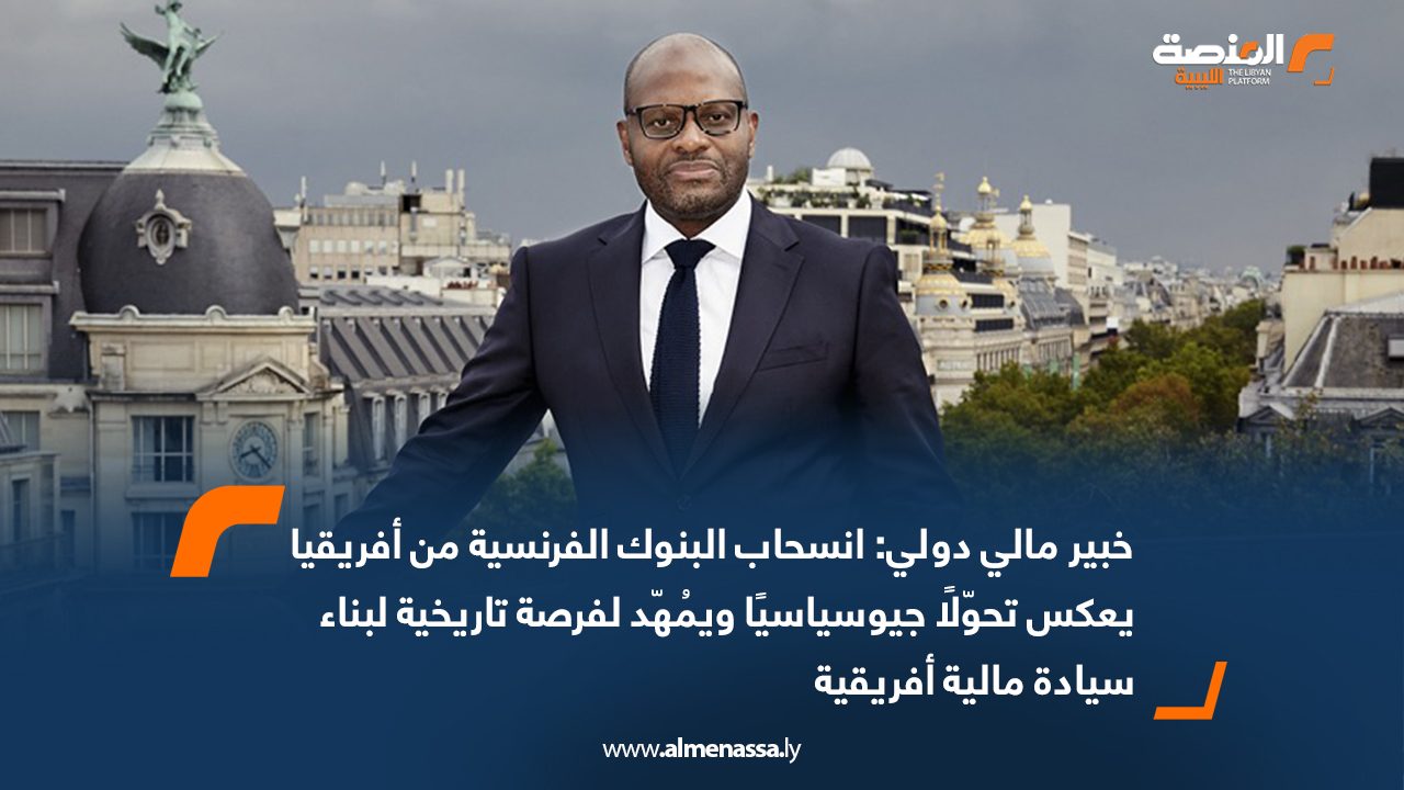 خبير مالي دولي: انسحاب البنوك الفرنسية من أفريقيا يعكس تحوّلًا جيوسياسيًا ويُمهّد لفرصة تاريخية لبناء سيادة مالية أفريقية