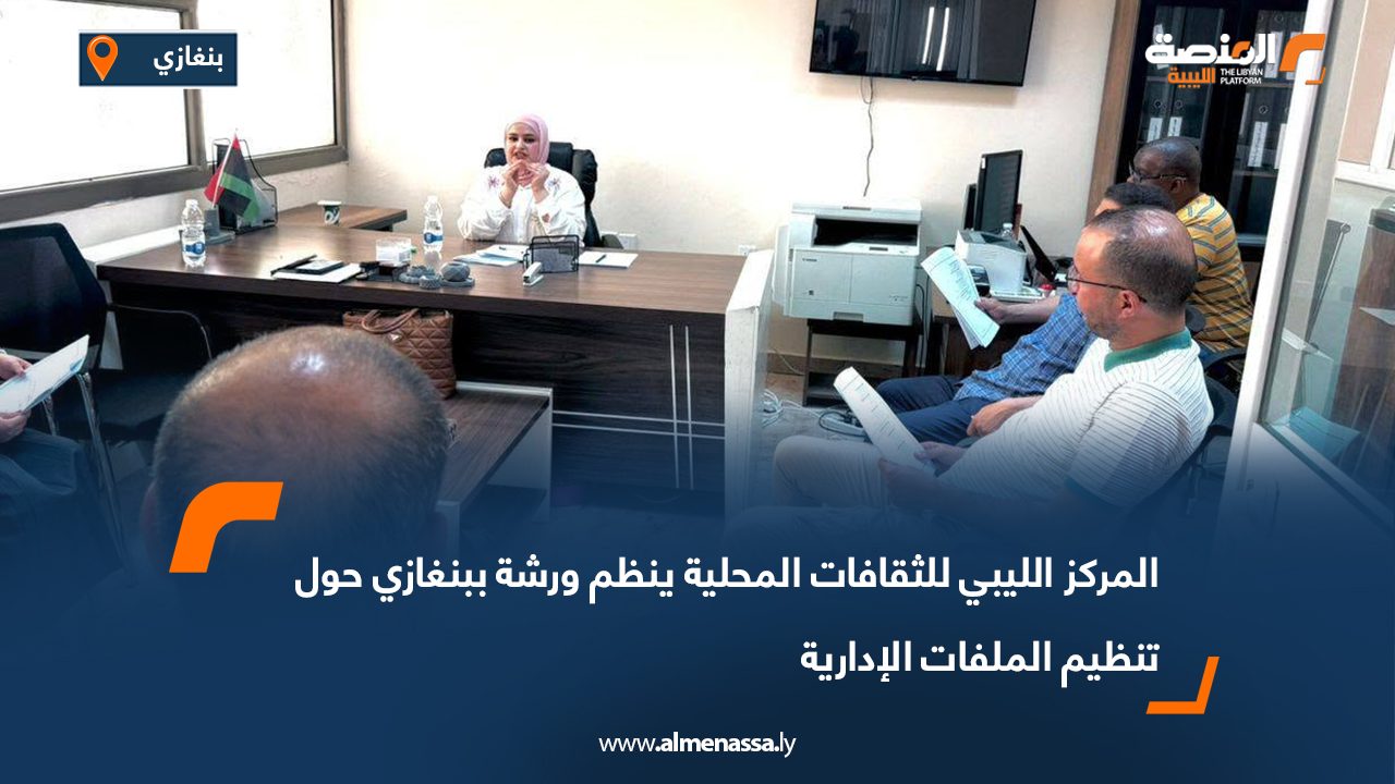 المركز الليبي للثقافات المحلية ينظم ورشة ببنغازي حول تنظيم الملفات الإدارية