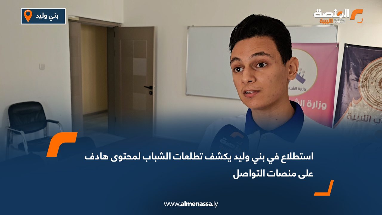 استطلاع في بني وليد يكشف تطلعات الشباب لمحتوى هادف على منصات التواصل