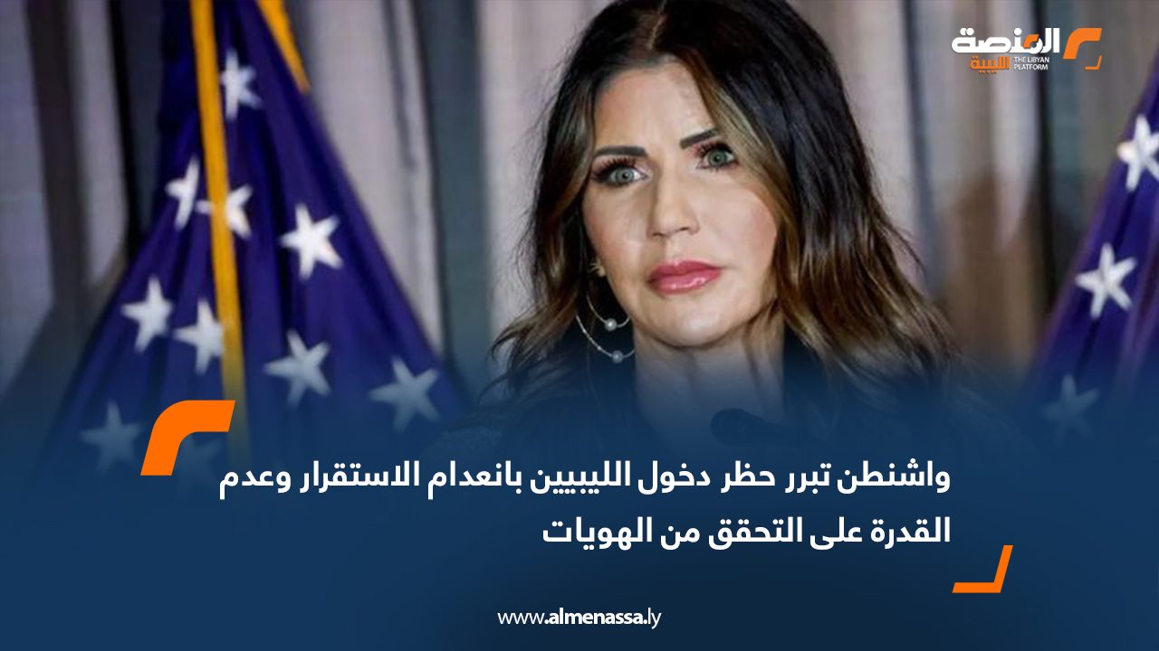 واشنطن تبرر حظر دخول الليبيين بانعدام الاستقرار وعدم القدرة على التحقق من الهويات