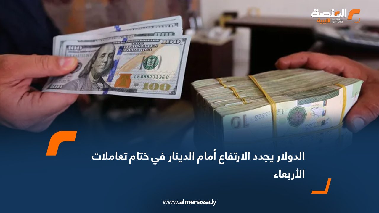 الدولار يجدد الارتفاع أمام الدينار في ختام تعاملات الأربعاء