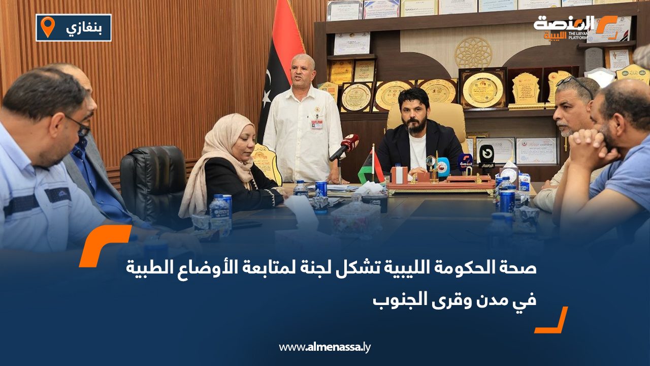 صحة الحكومة الليبية تشكل لجنة لمتابعة الأوضاع الطبية في مدن وقرى الجنوب