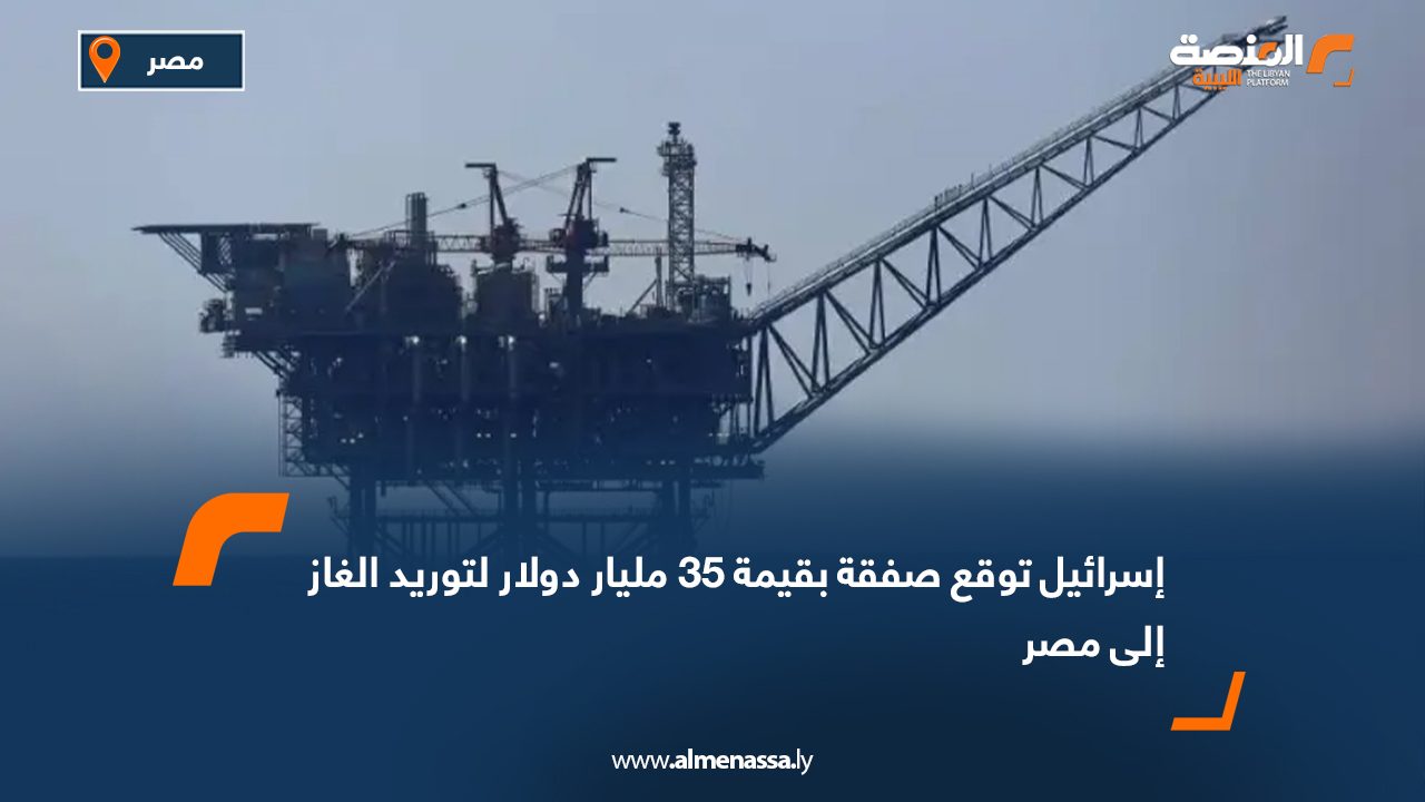 إسرائيل توقع صفقة بقيمة 35 مليار دولار لتوريد الغاز إلى مصر