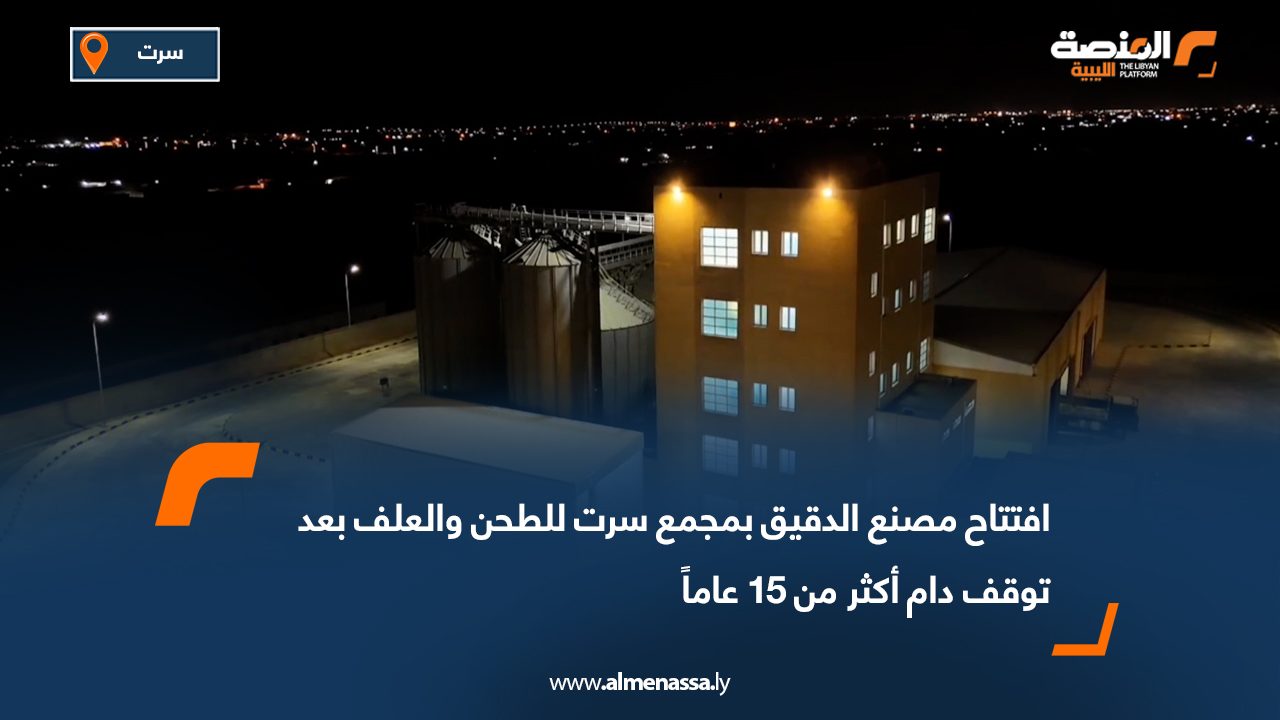 افتتاح مصنع الدقيق بمجمع سرت للطحن والعلف بعد توقف دام أكثر من 15 عاماً
