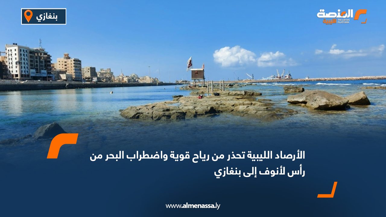 الأرصاد الليبية تحذر من رياح قوية واضطراب البحر من رأس لانوف إلى بنغازي