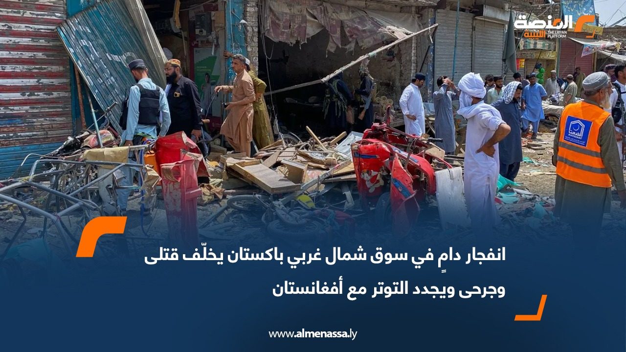 انفجار دامٍ في سوق شمال غربي باكستان يخلّف قتلى وجرحى ويجدد التوتر مع أفغانستان