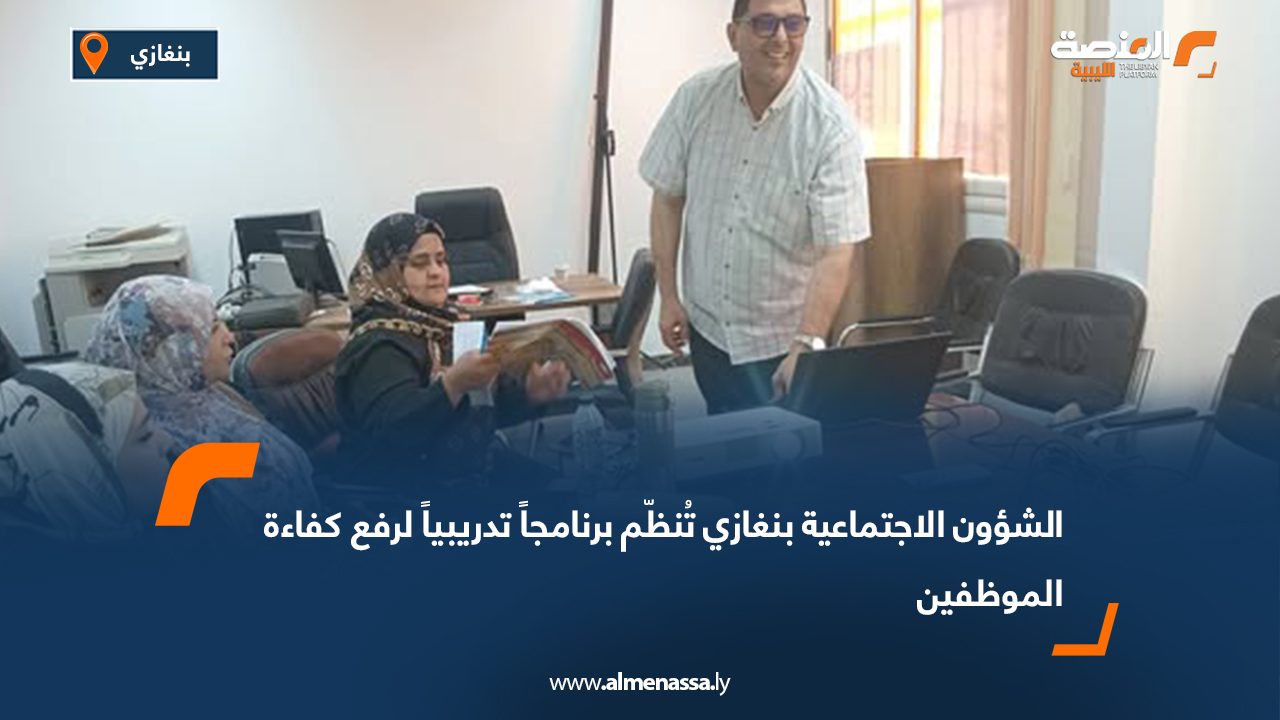 الشؤون الاجتماعية بنغازي تُنظّم برنامجاً تدريبياً لرفع كفاءة الموظفين