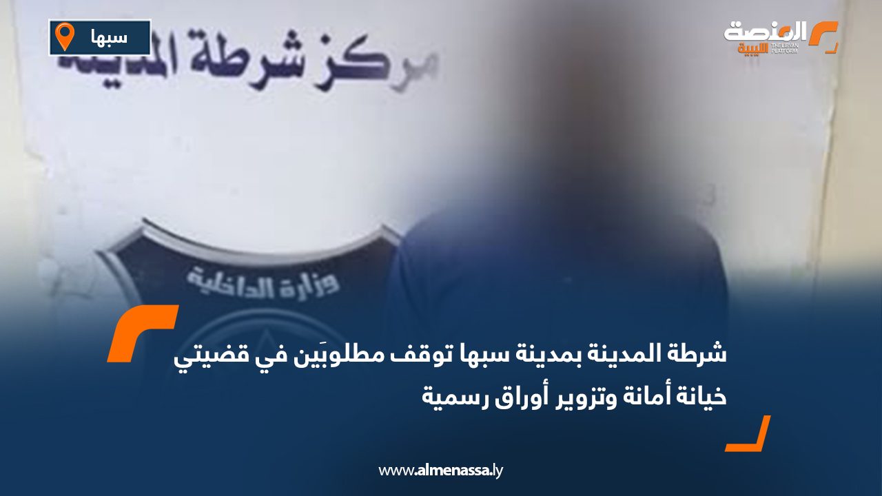 شرطة المدينة بمدينة سبها توقف مطلوبَين في قضيتي خيانة أمانة وتزوير أوراق رسمية