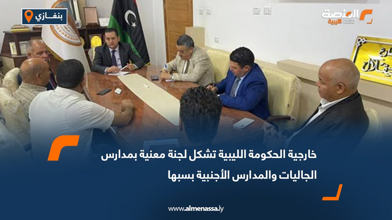 خارجية الحكومة الليبية تشكل لجنة معنية بمدارس الجاليات والمدارس الأجنبية بسبها